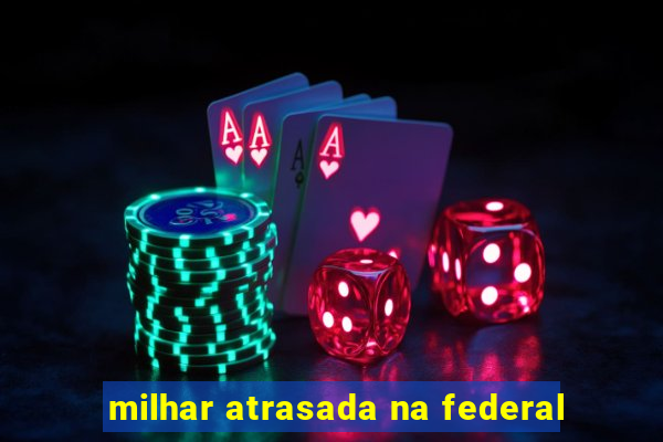 milhar atrasada na federal